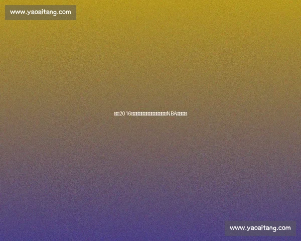 回望2016年勇士雷霆史诗级对决如何改写NBA历史格局